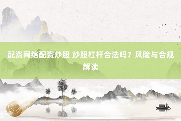 配资网络配资炒股 炒股杠杆合法吗？风险与合规解读