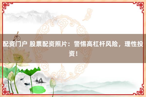 配资门户 股票配资照片：警惕高杠杆风险，理性投资！