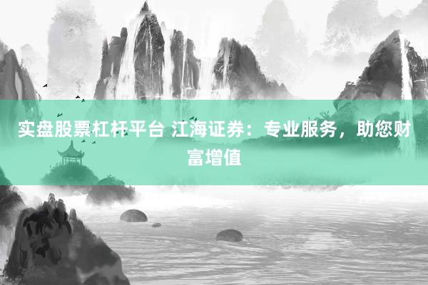 实盘股票杠杆平台 江海证券：专业服务，助您财富增值