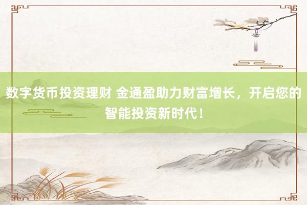 数字货币投资理财 金通盈助力财富增长，开启您的智能投资新时代！